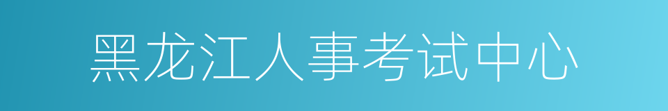 黑龙江人事考试中心的同义词