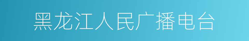 黑龙江人民广播电台的同义词