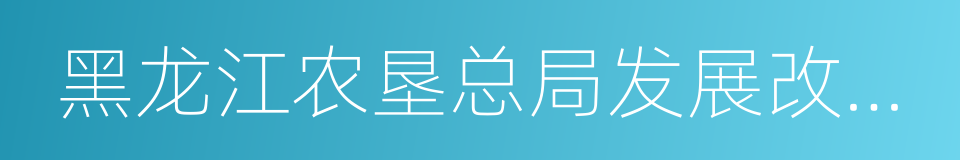 黑龙江农垦总局发展改革委的同义词