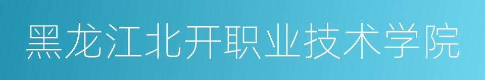 黑龙江北开职业技术学院的同义词