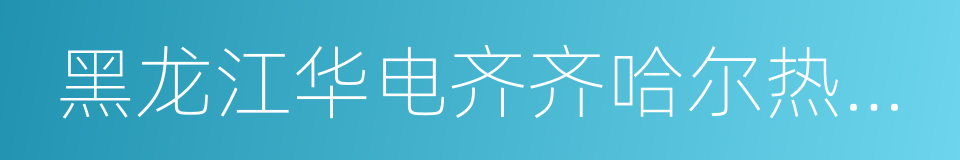 黑龙江华电齐齐哈尔热电有限公司的同义词