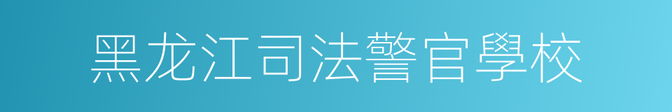 黑龙江司法警官學校的同義詞