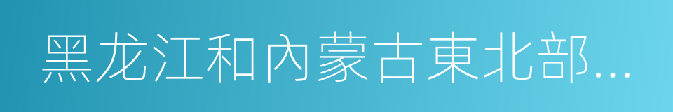 黑龙江和內蒙古東北部地區沿邊開發開放規劃的同義詞