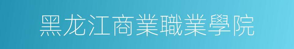 黑龙江商業職業學院的同義詞