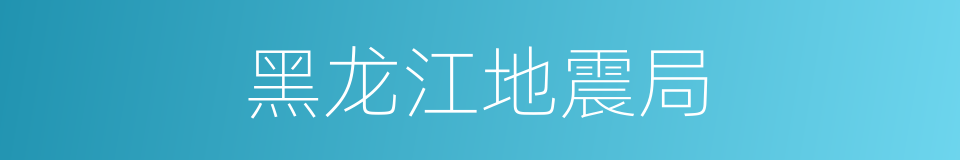 黑龙江地震局的同义词