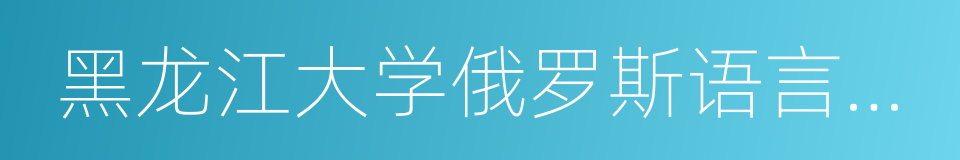 黑龙江大学俄罗斯语言文学与文化研究中心的同义词