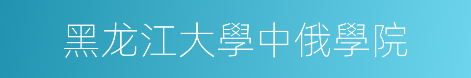 黑龙江大學中俄學院的同義詞