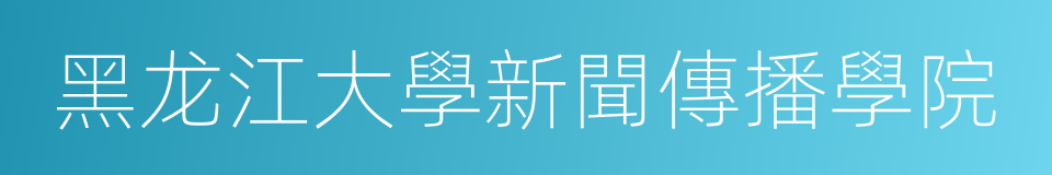 黑龙江大學新聞傳播學院的同義詞