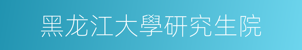 黑龙江大學研究生院的同義詞