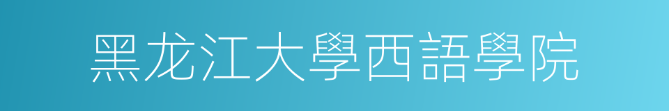 黑龙江大學西語學院的同義詞