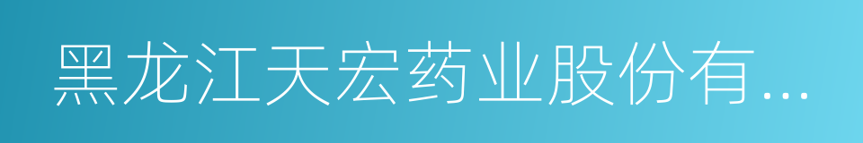 黑龙江天宏药业股份有限公司的同义词