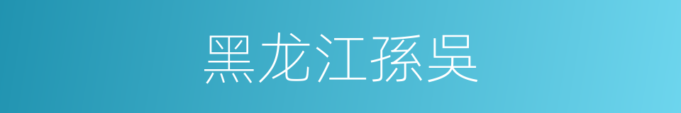 黑龙江孫吳的同義詞