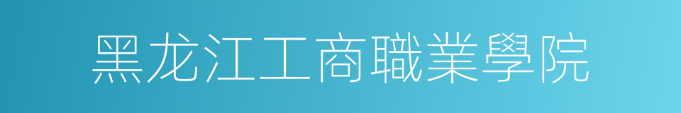 黑龙江工商職業學院的同義詞