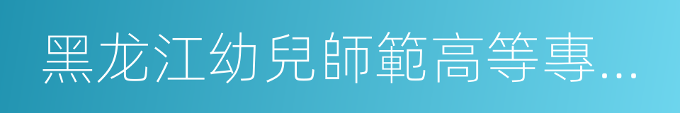 黑龙江幼兒師範高等專科學校的同義詞