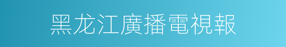黑龙江廣播電視報的同義詞