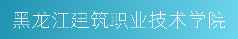 黑龙江建筑职业技术学院的同义词