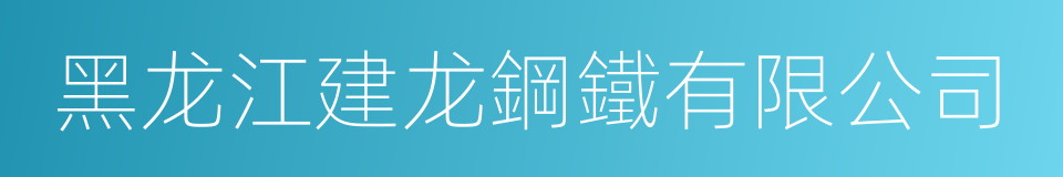 黑龙江建龙鋼鐵有限公司的同義詞