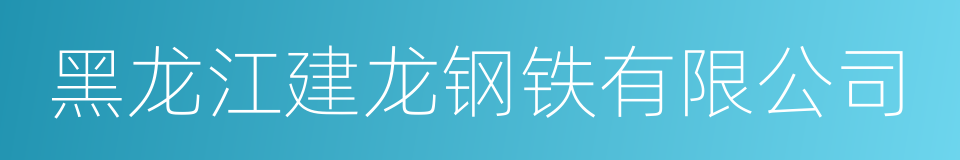 黑龙江建龙钢铁有限公司的同义词