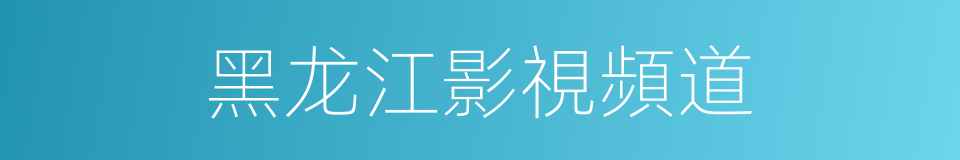 黑龙江影視頻道的同義詞