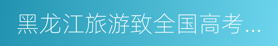 黑龙江旅游致全国高考生的公开信的同义词