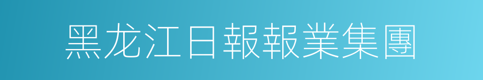 黑龙江日報報業集團的同義詞