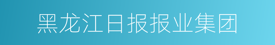 黑龙江日报报业集团的同义词