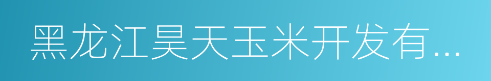 黑龙江昊天玉米开发有限公司的同义词