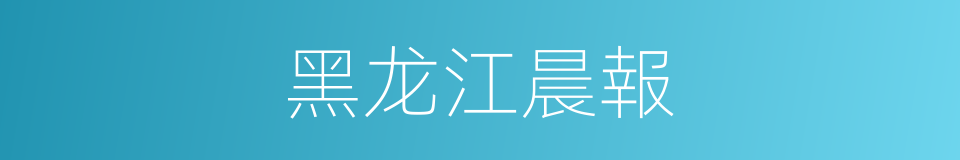 黑龙江晨報的同義詞