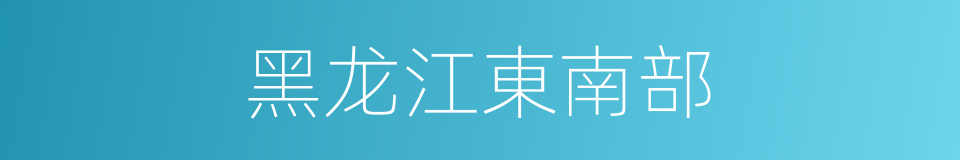黑龙江東南部的同義詞