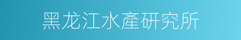 黑龙江水產研究所的同義詞