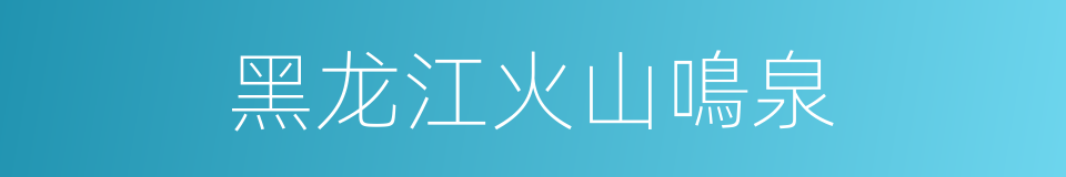 黑龙江火山鳴泉的同義詞