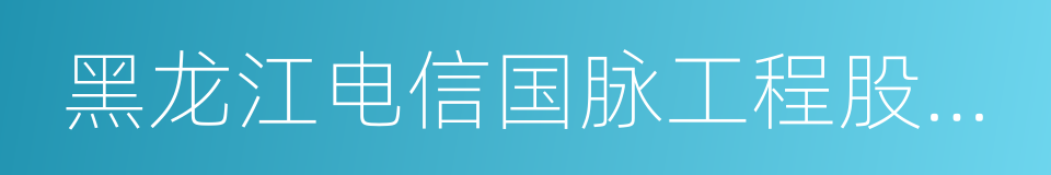 黑龙江电信国脉工程股份有限公司的同义词