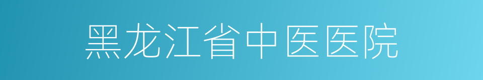 黑龙江省中医医院的同义词