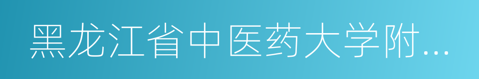 黑龙江省中医药大学附属第一医院的同义词