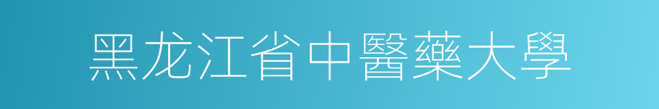 黑龙江省中醫藥大學的同義詞