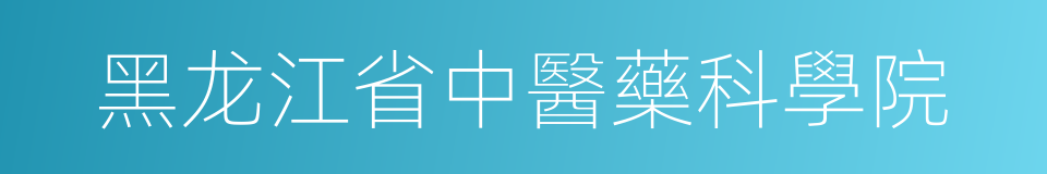 黑龙江省中醫藥科學院的同義詞