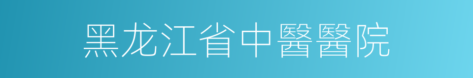 黑龙江省中醫醫院的同義詞