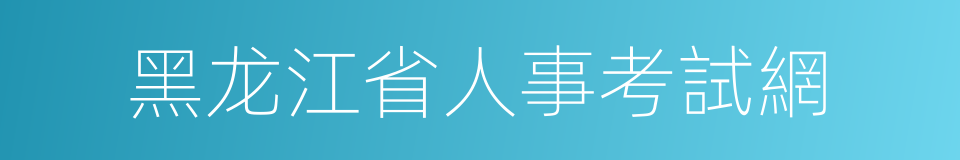 黑龙江省人事考試網的同義詞