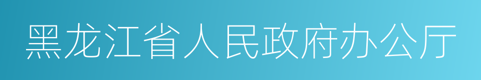 黑龙江省人民政府办公厅的同义词