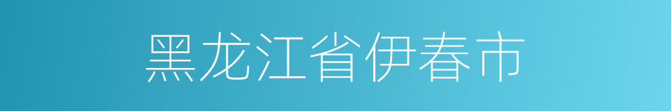 黑龙江省伊春市的同义词