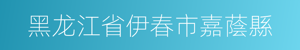 黑龙江省伊春市嘉蔭縣的同義詞