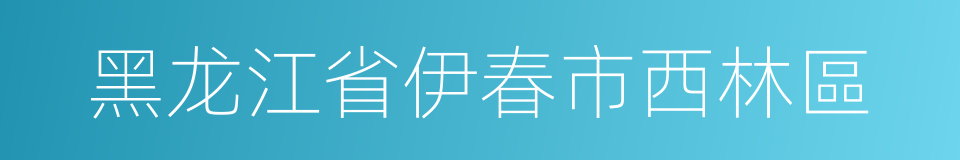 黑龙江省伊春市西林區的同義詞