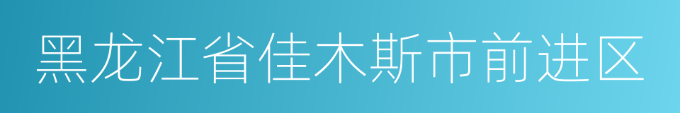 黑龙江省佳木斯市前进区的同义词