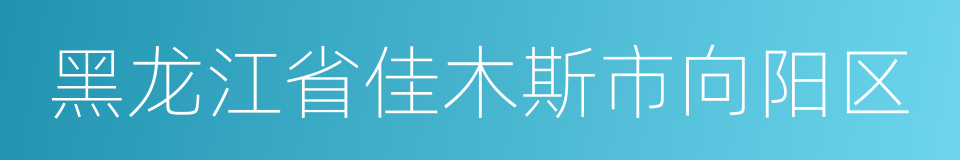 黑龙江省佳木斯市向阳区的同义词