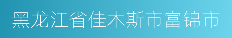 黑龙江省佳木斯市富锦市的同义词