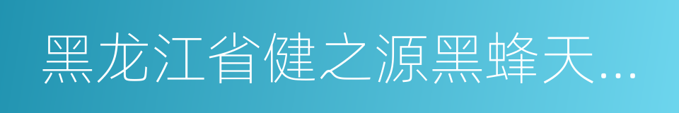 黑龙江省健之源黑蜂天然食品有限公司的同义词