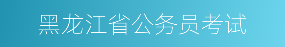 黑龙江省公务员考试的同义词