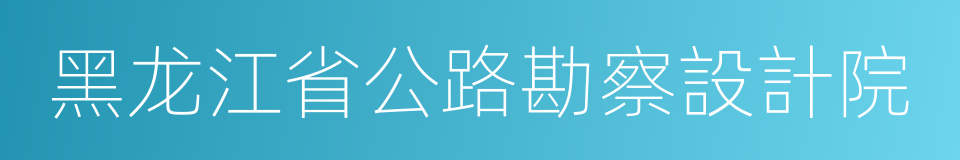 黑龙江省公路勘察設計院的同義詞