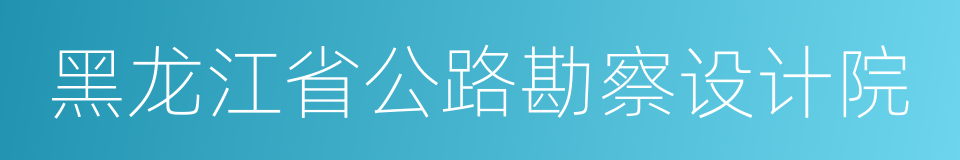 黑龙江省公路勘察设计院的同义词