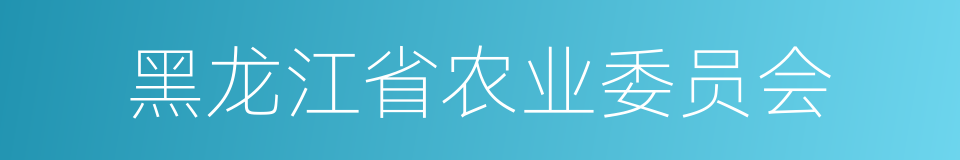 黑龙江省农业委员会的同义词